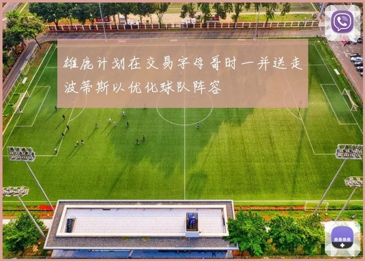 雄鹿计划在交易字母哥时一并送走波蒂斯以优化球队阵容