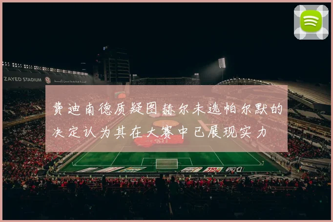 费迪南德质疑图赫尔未选帕尔默的决定认为其在大赛中已展现实力
