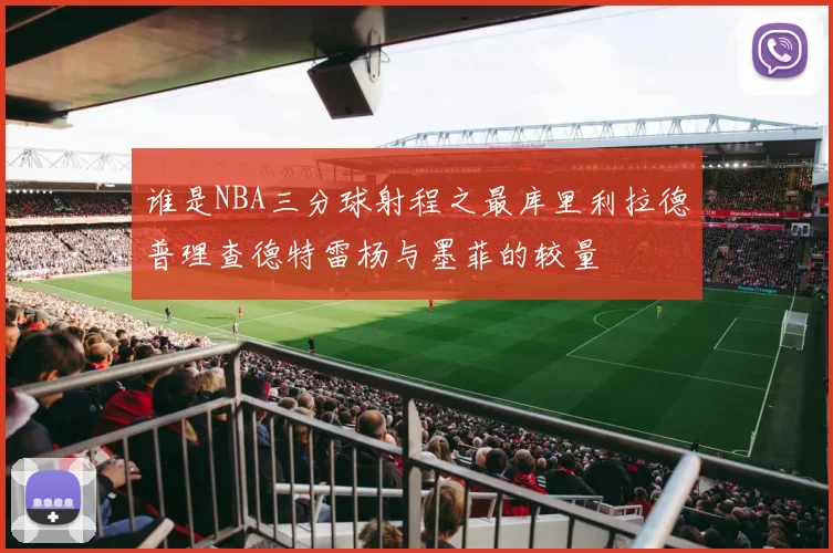 谁是NBA三分球射程之最库里利拉德普理查德特雷杨与墨菲的较量
