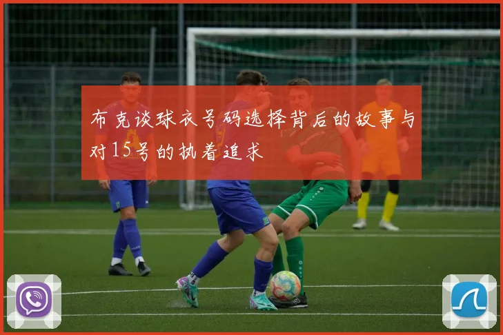 布克谈球衣号码选择背后的故事与对15号的执着追求