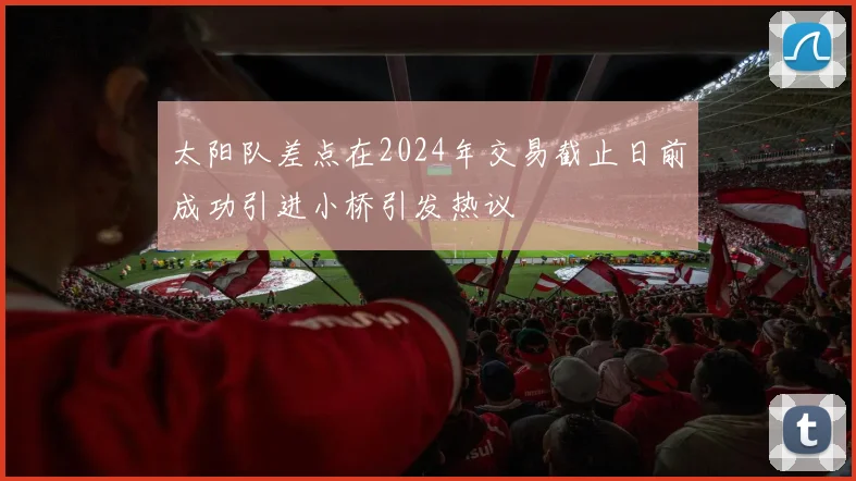 太阳队差点在2024年交易截止日前成功引进小桥引发热议