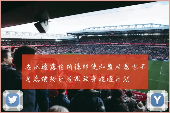 名记透露伦纳德即使加盟活塞也不考虑续约让活塞放弃追逐计划