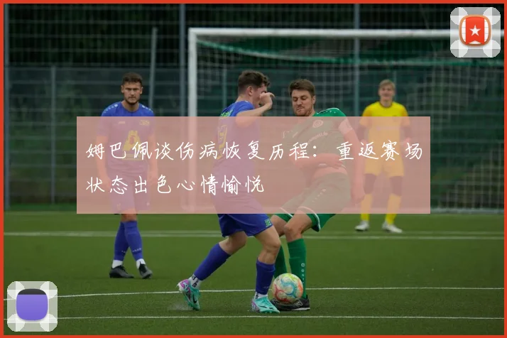 姆巴佩谈伤病恢复历程：重返赛场状态出色心情愉悦