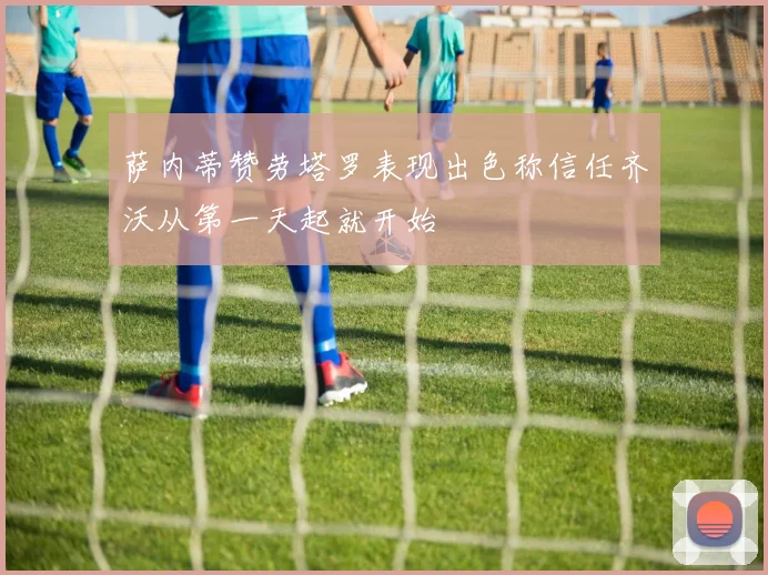 萨内蒂赞劳塔罗表现出色称信任齐沃从第一天起就开始