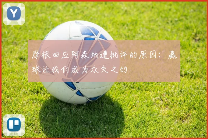 摩根回应阿森纳遭批评的原因：赢球让我们成为众矢之的