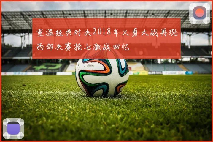 重温经典对决2018年火勇大战再现西部决赛抢七激战回忆