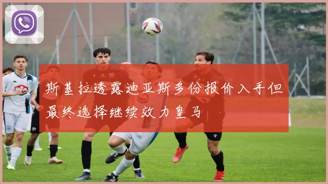 斯基拉透露迪亚斯多份报价入手但最终选择继续效力皇马
