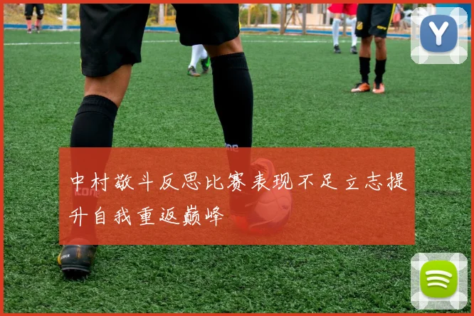 中村敬斗反思比赛表现不足立志提升自我重返巅峰